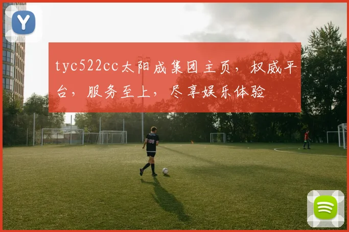 tyc522cc太阳成集团主页，权威平台，服务至上，尽享娱乐体验