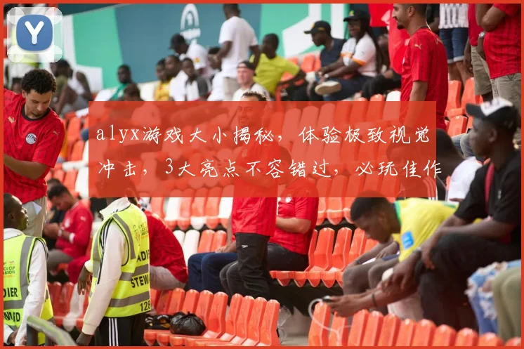 alyx游戏大小揭秘，体验极致视觉冲击，3大亮点不容错过，必玩佳作