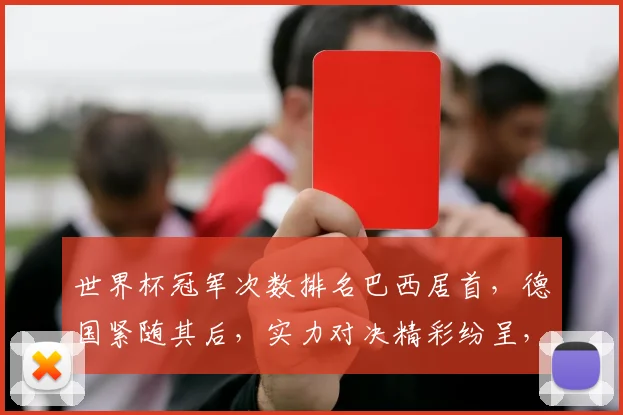 世界杯冠军次数排名巴西居首，德国紧随其后，实力对决精彩纷呈，谁将问鼎