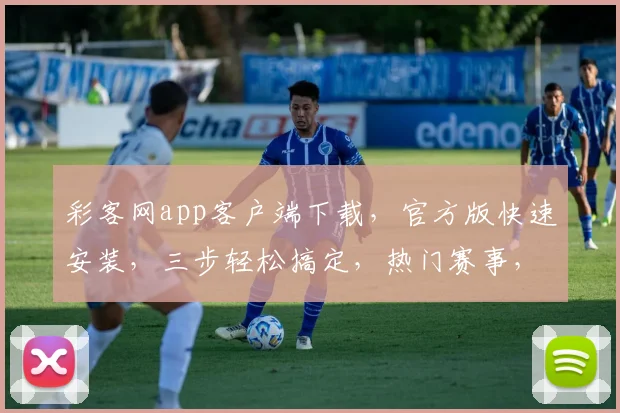 彩客网app客户端下载，官方版快速安装，三步轻松搞定，热门赛事，尽在掌握，体验非凡