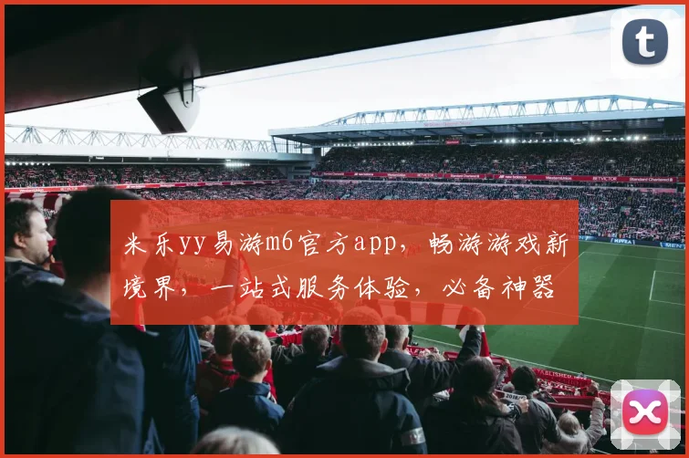 米乐yy易游m6官方app，畅游游戏新境界，一站式服务体验，必备神器，快来下载体验