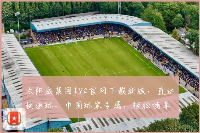 太阳成集团tyc官网下载新版，直达快速玩，中国玩家专属，轻松畅享