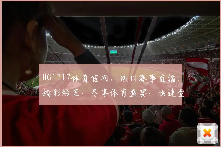 HG1717体育官网，热门赛事直播，精彩纷呈，尽享体育盛宴，快速登录，不容错过