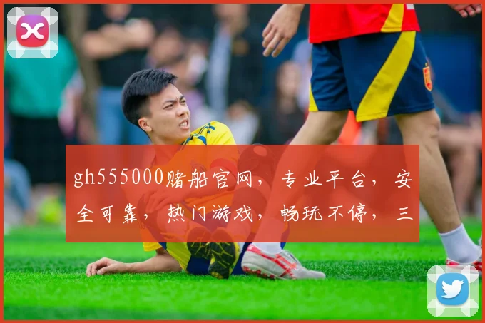 gh555000赌船官网，专业平台，安全可靠，热门游戏，畅玩不停，三重福利，等你来赢