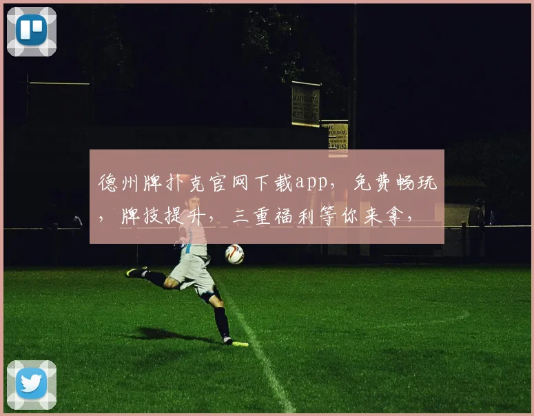 德州牌扑克官网下载app，免费畅玩，牌技提升，三重福利等你来拿，一触即达