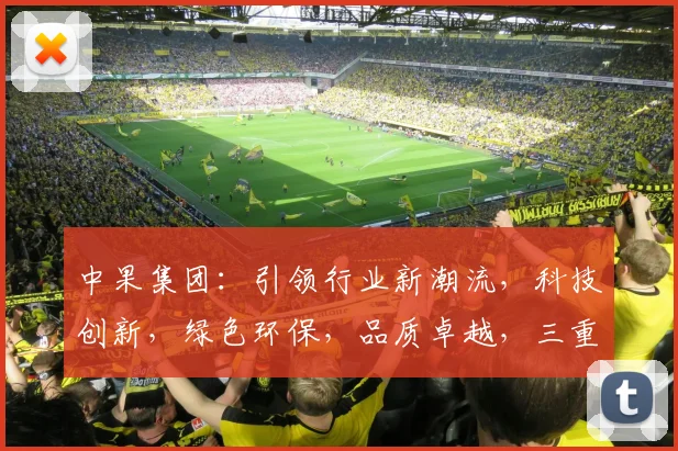 中果集团：引领行业新潮流，科技创新，绿色环保，品质卓越，三重优势，共创辉煌