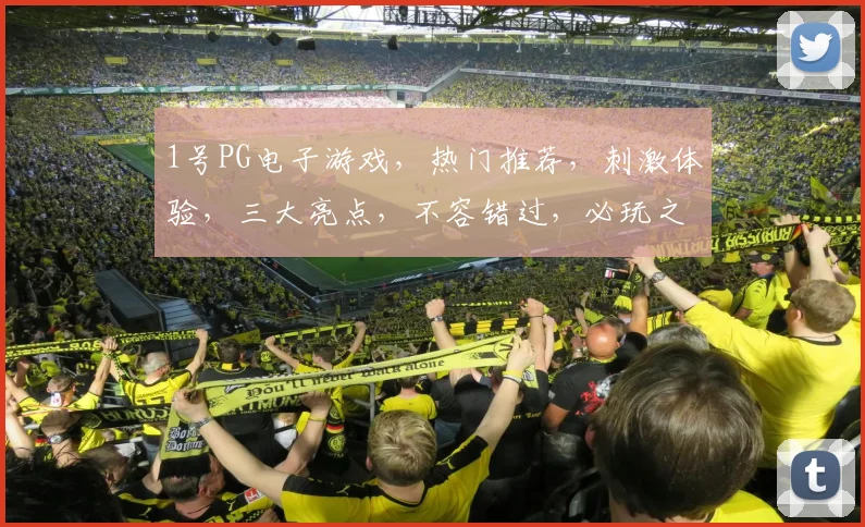 1号PG电子游戏，热门推荐，刺激体验，三大亮点，不容错过，必玩之选