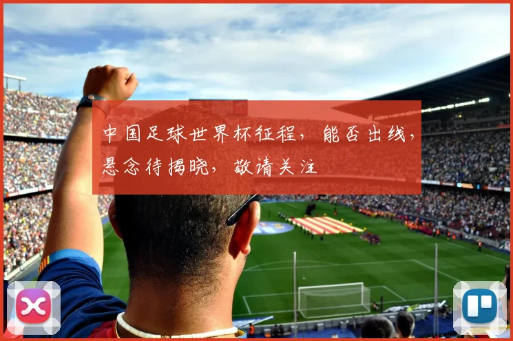 中国足球世界杯征程，能否出线，悬念待揭晓，敬请关注