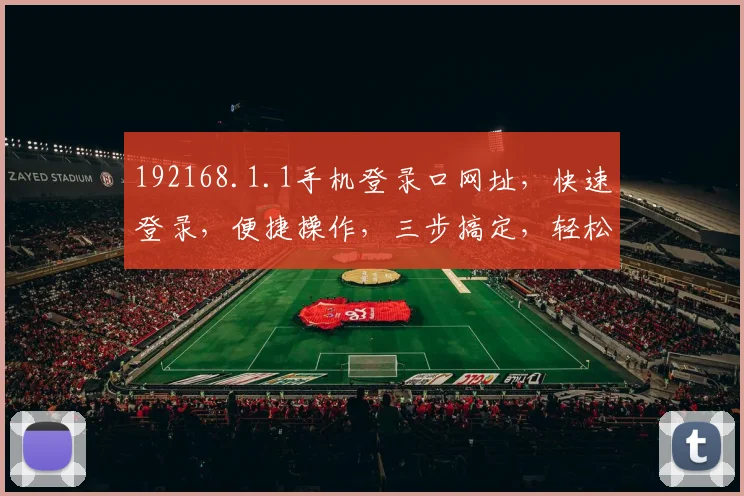 192168.1.1手机登录口网址，快速登录，便捷操作，三步搞定，轻松体验