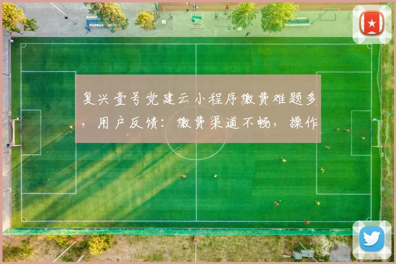 复兴壹号党建云小程序缴费难题多，用户反馈：缴费渠道不畅，操作复杂，如何优化